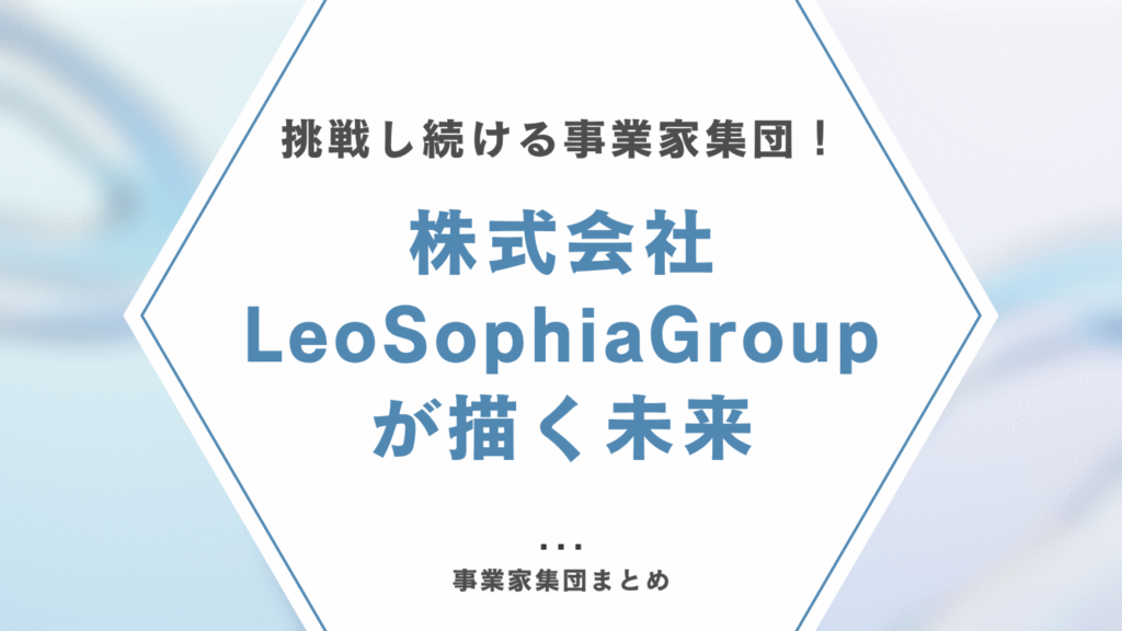 挑戦し続ける事業家集団！株式会社LeoSophiaGroupが描く未来