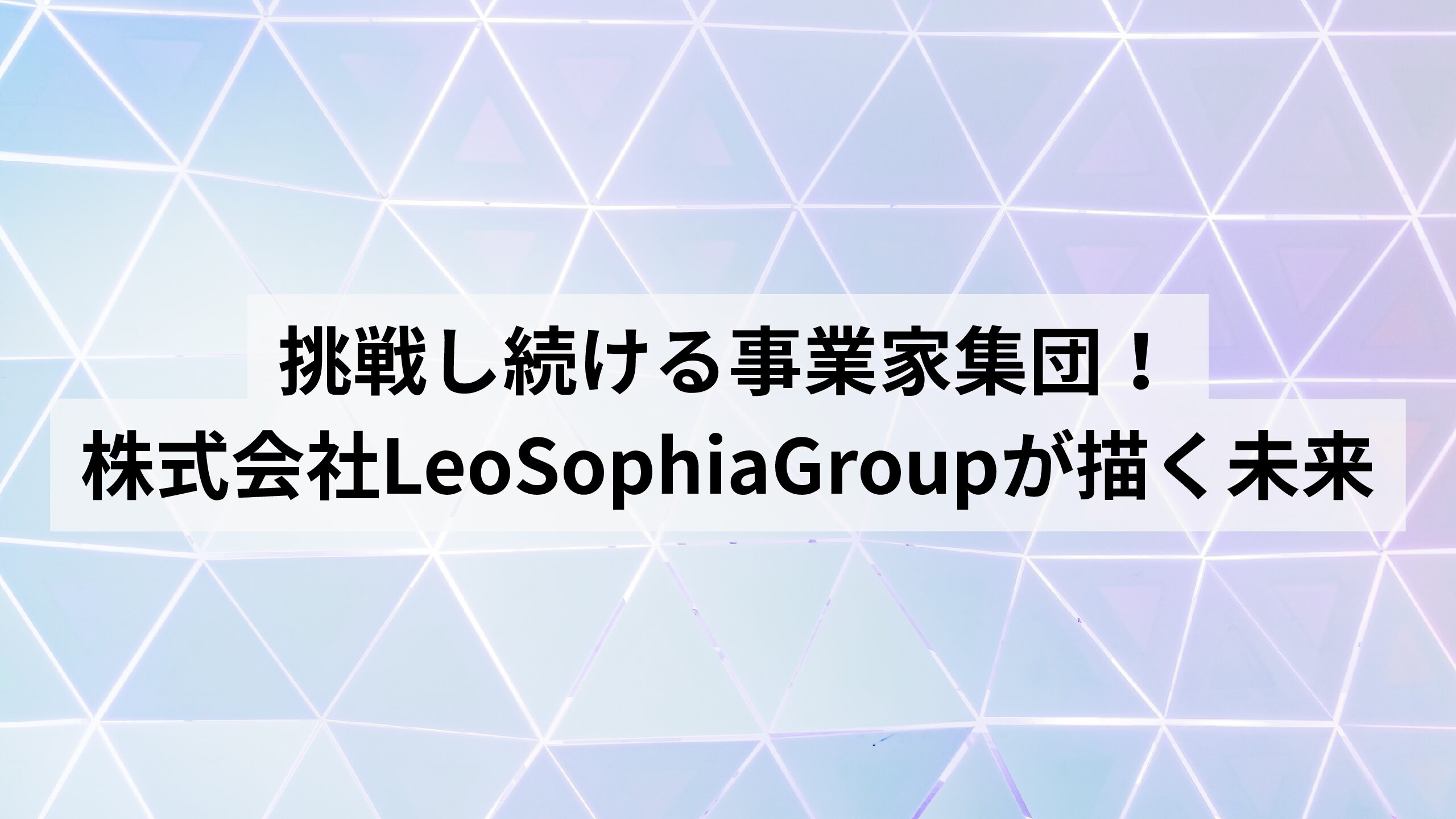 挑戦し続ける事業家集団！株式会社LeoSophiaGroupが描く未来