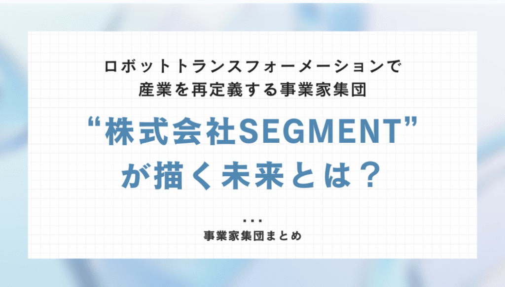 ロボットトランスフォーメーションで産業を再定義する事業家集団「株式会社SEGMENT」が描く未来とは？
