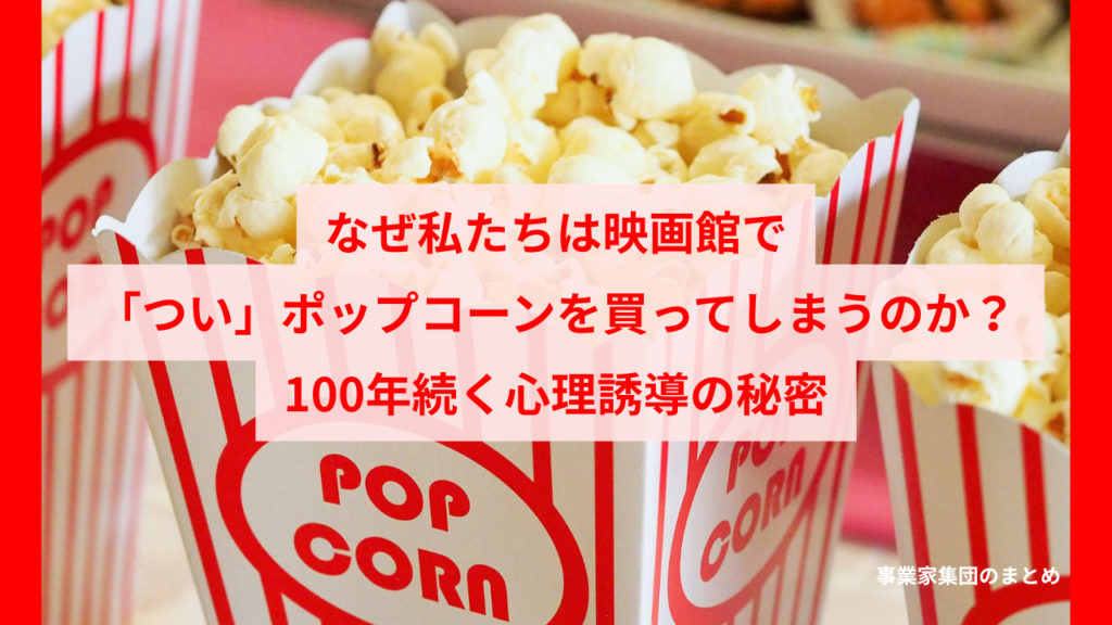 なぜ私たちは映画館で「つい」ポップコーンを買ってしまうのか？100年続く心理誘導の秘密