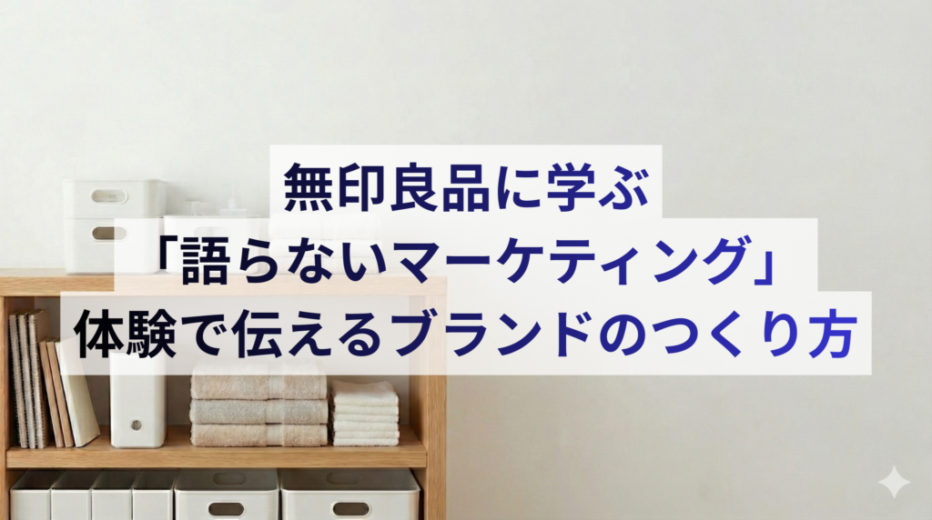 無印良品に学ぶ「語らないマーケティング」──体験で伝えるブランドのつくり方