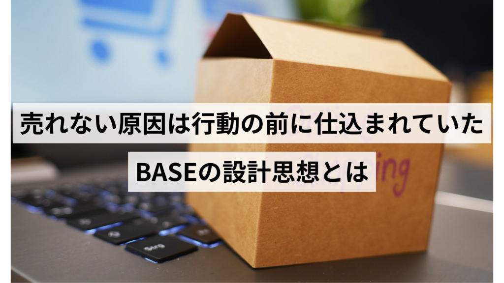 売れない原因は行動の前に仕込まれていたBASEの設計思想とは