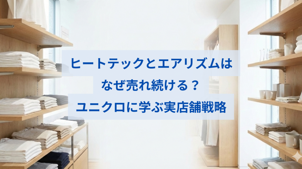 ヒートテックとエアリズムはなぜ売れ続ける？ユニクロに学ぶ実店舗戦略