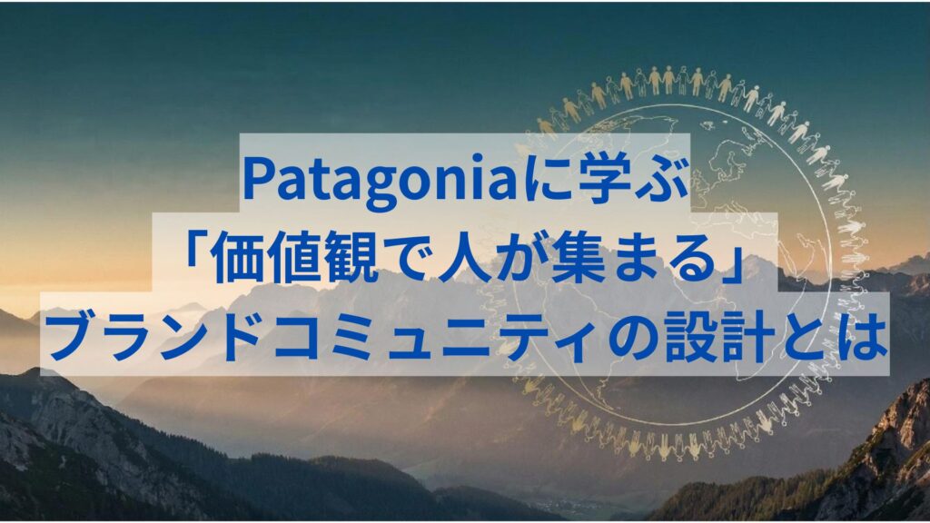 Patagonia（パタゴニア）に学ぶ。「価値観」で人が集まるブランドコミュニティの設計とは。