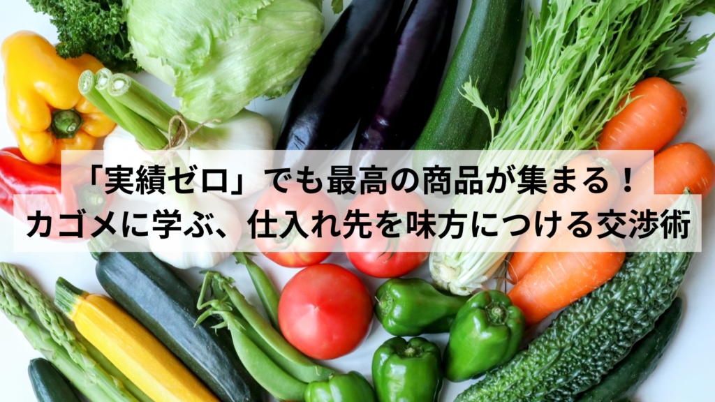 「実績ゼロ」でも最高の商品が集まる。カゴメに学ぶ、仕入れ先を味方につける交渉術