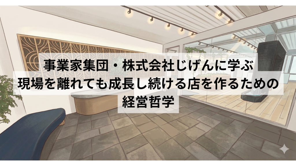 事業家集団・じげんに学ぶ、現場を離れても成長し続ける店を作るための経営哲学