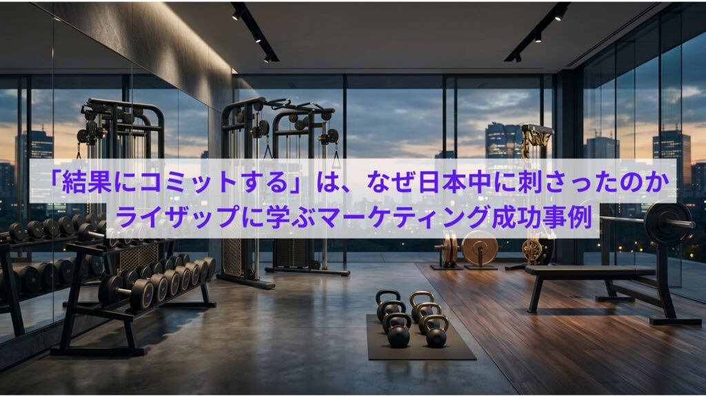 「結果にコミットする」は、なぜ日本中に刺さったのか。ライザップに学ぶマーケティング成功事例。